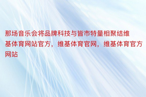 那场音乐会将品牌科技与皆市特量相聚结维基体育网站官方，维基体育官网，维基体育官方网站