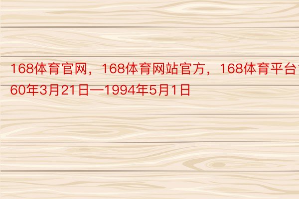 168体育官网，168体育网站官方，168体育平台1960年3月21日—1994年5月1日