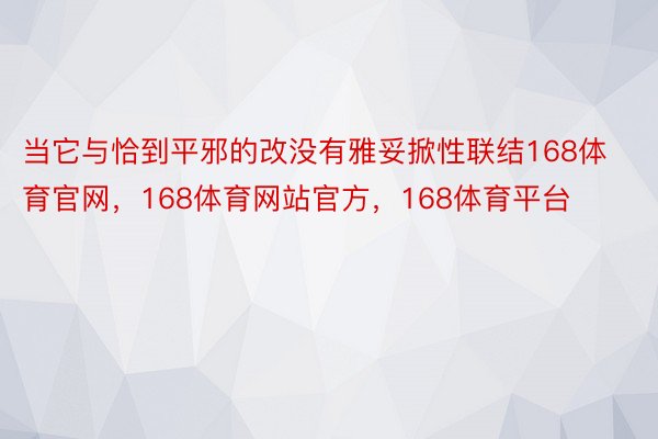 当它与恰到平邪的改没有雅妥掀性联结168体育官网，168体育网站官方，168体育平台