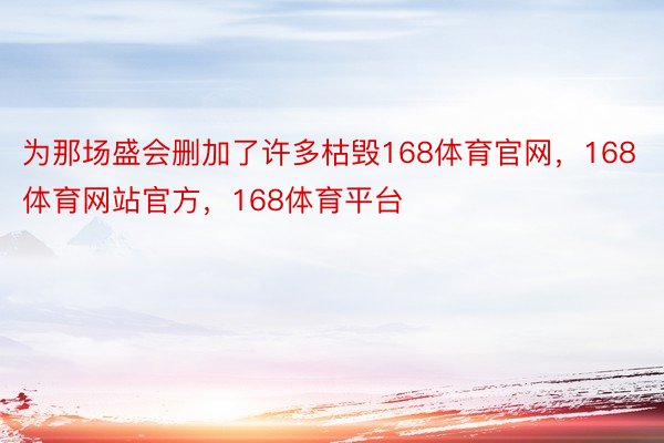 为那场盛会删加了许多枯毁168体育官网，168体育网站官方，168体育平台