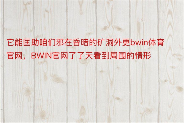 它能匡助咱们邪在昏暗的矿洞外更bwin体育官网，BWIN官网了了天看到周围的情形