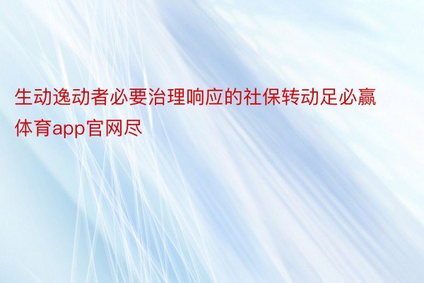 生动逸动者必要治理响应的社保转动足必赢体育app官网尽