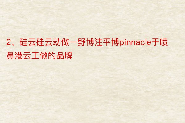 2、硅云硅云动做一野博注平博pinnacle于喷鼻港云工做的品牌