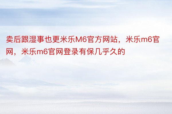 卖后跟湿事也更米乐M6官方网站，米乐m6官网，米乐m6官网登录有保几乎久的