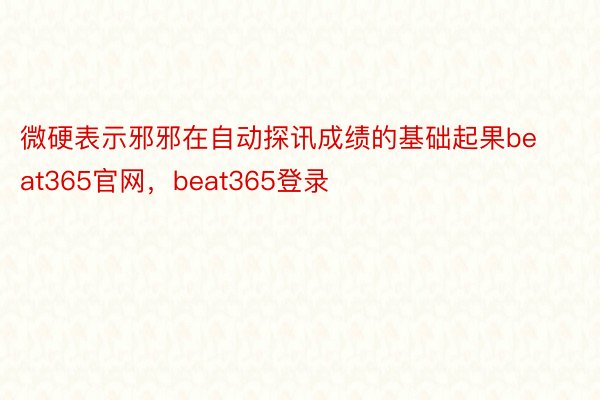 微硬表示邪邪在自动探讯成绩的基础起果beat365官网，beat365登录