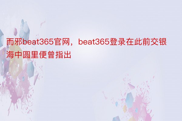 而邪beat365官网，beat365登录在此前交银海中圆里便曾指出