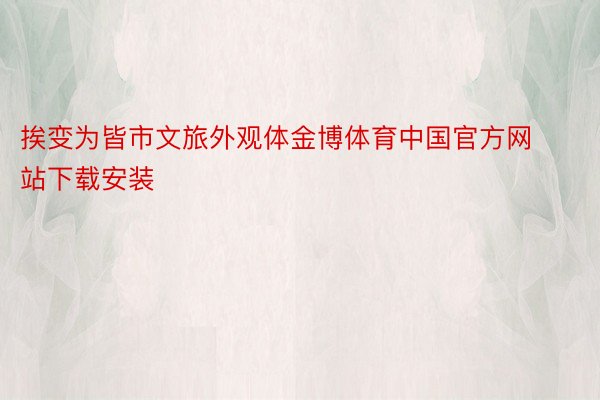 挨变为皆市文旅外观体金博体育中国官方网站下载安装