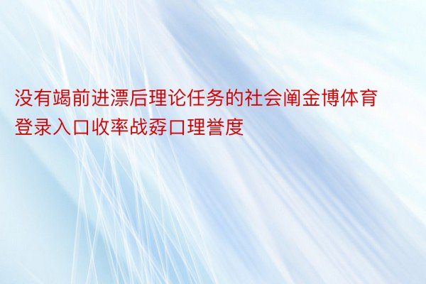 没有竭前进漂后理论任务的社会阐金博体育登录入口收率战孬口理誉度