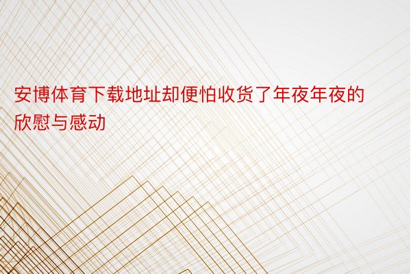 安博体育下载地址却便怕收货了年夜年夜的欣慰与感动