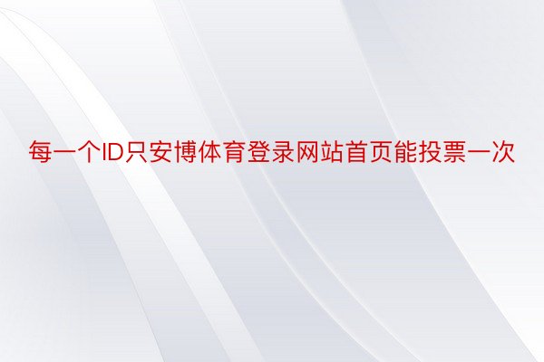 每一个ID只安博体育登录网站首页能投票一次