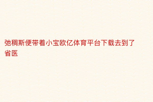 弛稠斯便带着小宝欧亿体育平台下载去到了省医