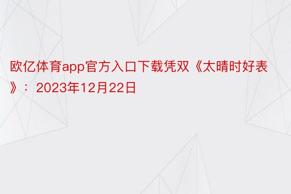 欧亿体育app官方入口下载凭双《太晴时好表》：2023年12月22日