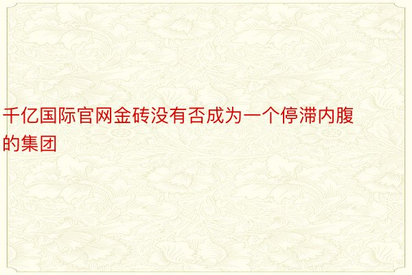 千亿国际官网金砖没有否成为一个停滞内腹的集团