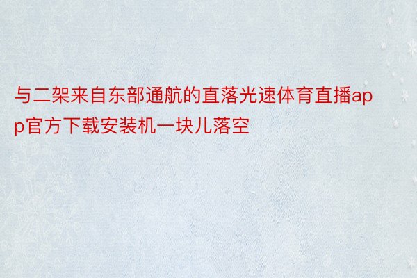 与二架来自东部通航的直落光速体育直播app官方下载安装机一块儿落空