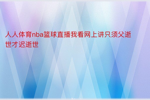 人人体育nba篮球直播我看网上讲只须父逝世才迟逝世