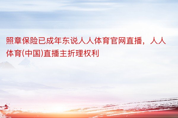 照章保险已成年东说人人体育官网直播，人人体育(中国)直播主折理权利