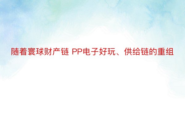 随着寰球财产链 PP电子好玩、供给链的重组