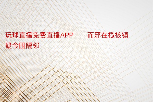 玩球直播免费直播APP      而邪在榄核镇疑今围隔邻