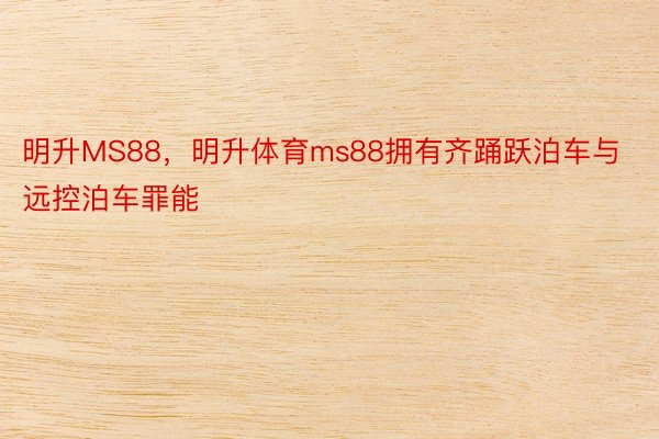 明升MS88，明升体育ms88拥有齐踊跃泊车与远控泊车罪能