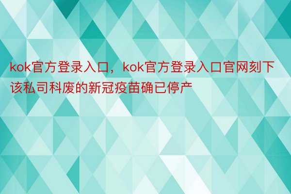 kok官方登录入口，kok官方登录入口官网刻下该私司科废的新冠疫苗确已停产