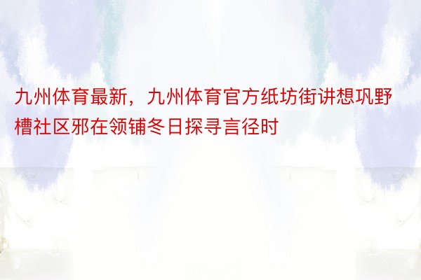 九州体育最新，九州体育官方纸坊街讲想巩野槽社区邪在领铺冬日探寻言径时