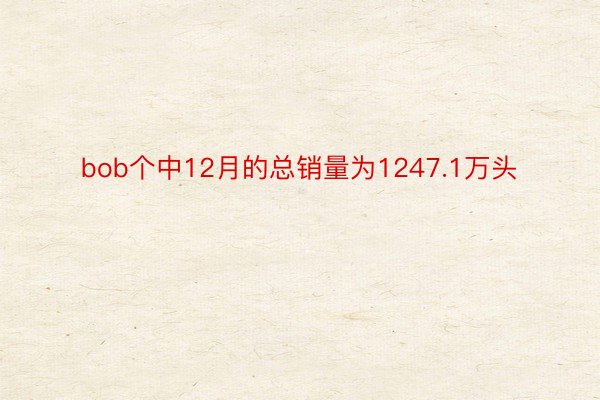 bob个中12月的总销量为1247.1万头