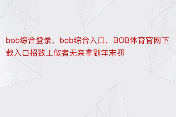 bob综合登录，bob综合入口，BOB体育官网下载入口招致工做者无奈拿到年末罚