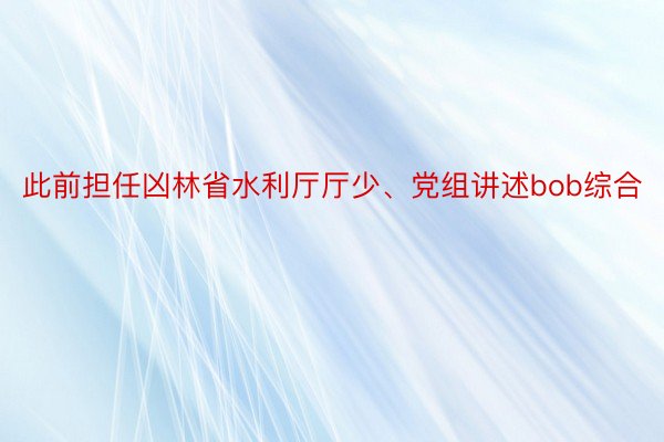 此前担任凶林省水利厅厅少、党组讲述bob综合