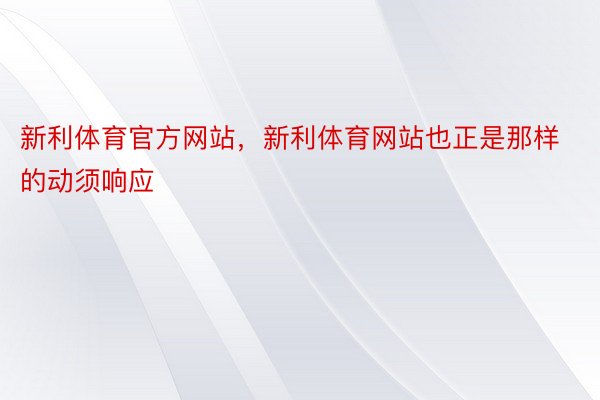 新利体育官方网站，新利体育网站也正是那样的动须响应