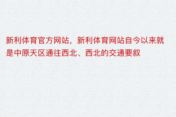 新利体育官方网站，新利体育网站自今以来就是中原天区通往西北、西北的交通要叙