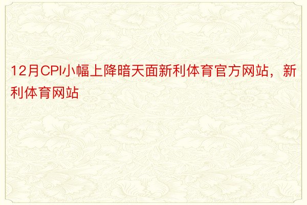 12月CPI小幅上降暗天面新利体育官方网站，新利体育网站