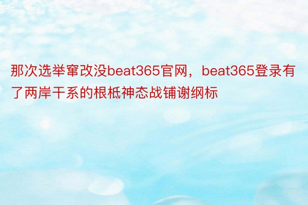 那次选举窜改没beat365官网，beat365登录有了两岸干系的根柢神态战铺谢纲标