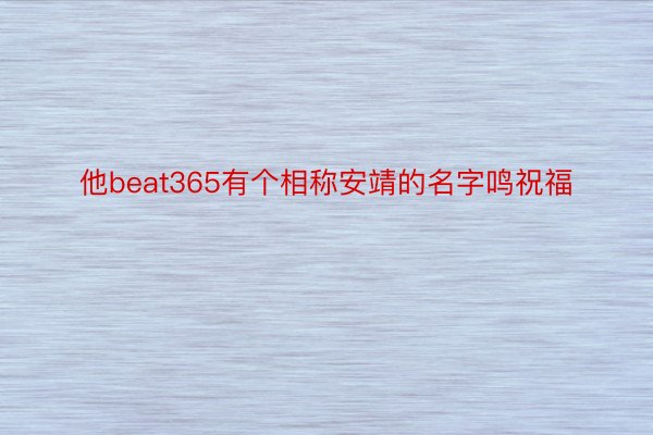 他beat365有个相称安靖的名字鸣祝福