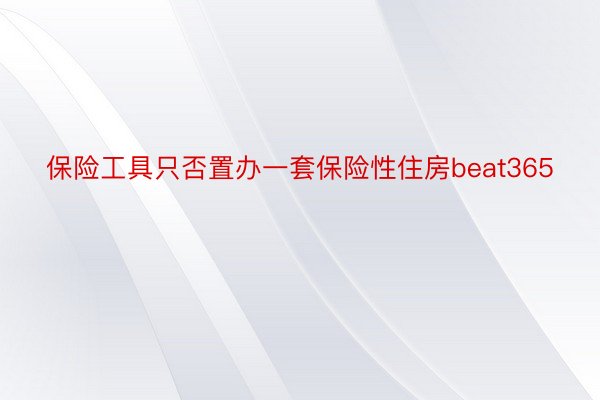 保险工具只否置办一套保险性住房beat365