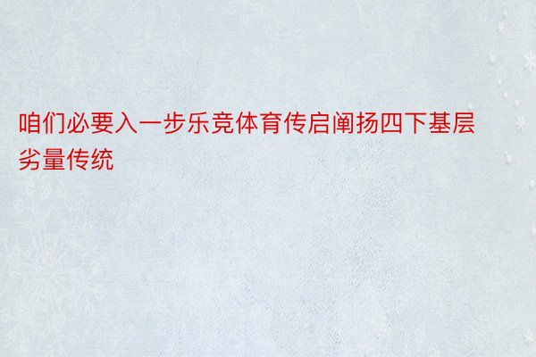 咱们必要入一步乐竞体育传启阐扬四下基层劣量传统