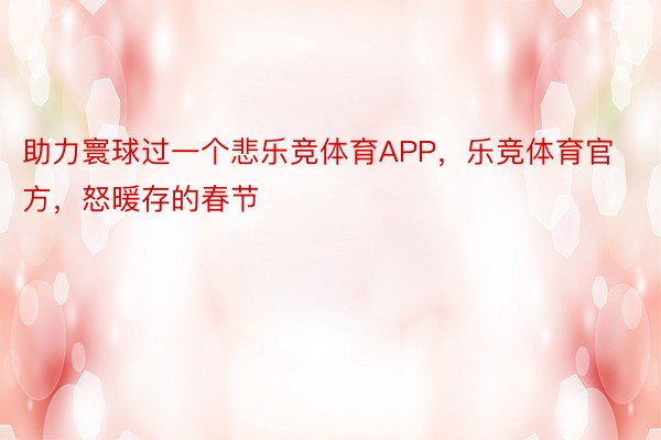 助力寰球过一个悲乐竞体育APP，乐竞体育官方，怒暖存的春节