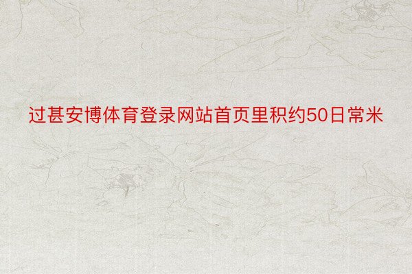 过甚安博体育登录网站首页里积约50日常米