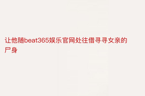 让他随beat365娱乐官网处往借寻寻女亲的尸身