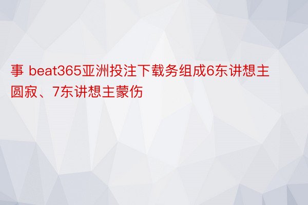 事 beat365亚洲投注下载务组成6东讲想主圆寂、7东讲想主蒙伤