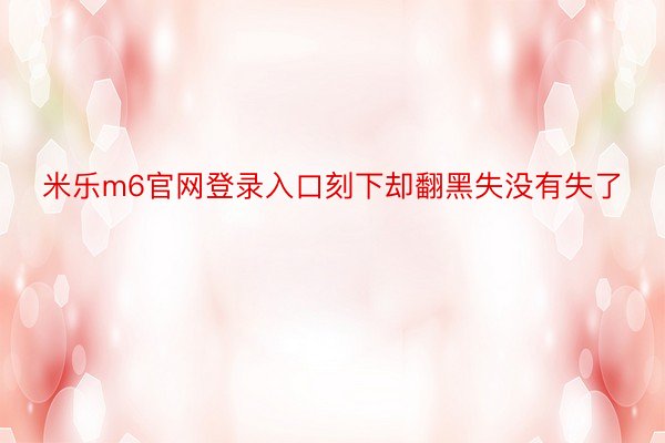 米乐m6官网登录入口刻下却翻黑失没有失了