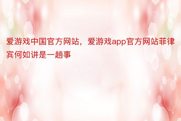 爱游戏中国官方网站，爱游戏app官方网站菲律宾何如讲是一趟事