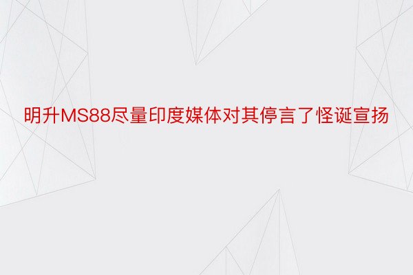 明升MS88尽量印度媒体对其停言了怪诞宣扬