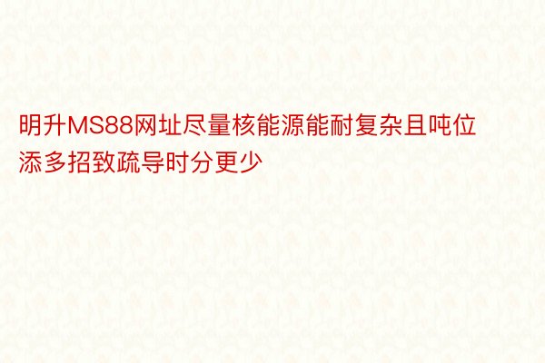 明升MS88网址尽量核能源能耐复杂且吨位添多招致疏导时分更少