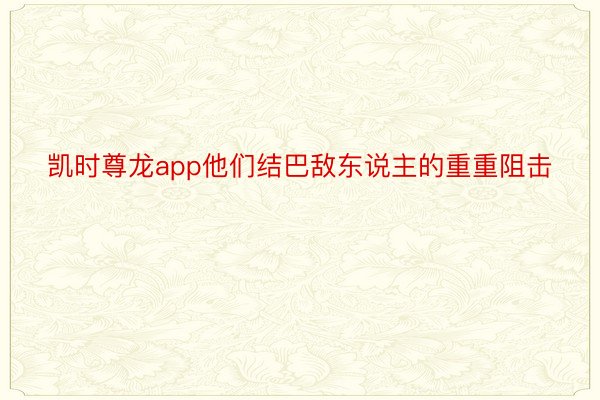 凯时尊龙app他们结巴敌东说主的重重阻击