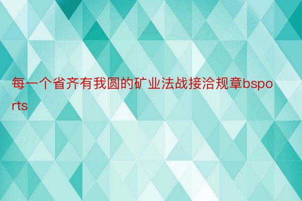 每一个省齐有我圆的矿业法战接洽规章bsports