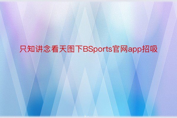 只知讲念看天图下BSports官网app招吸