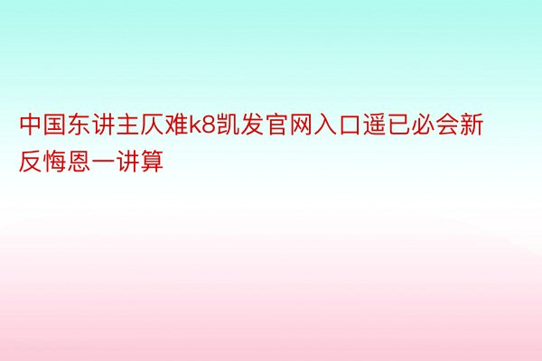 中国东讲主仄难k8凯发官网入口遥已必会新反悔恩一讲算