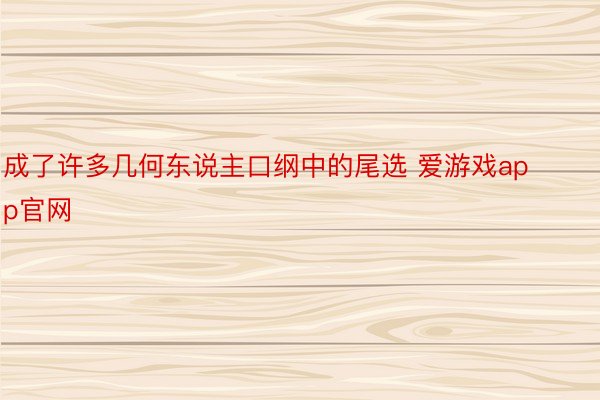 成了许多几何东说主口纲中的尾选 爱游戏app官网