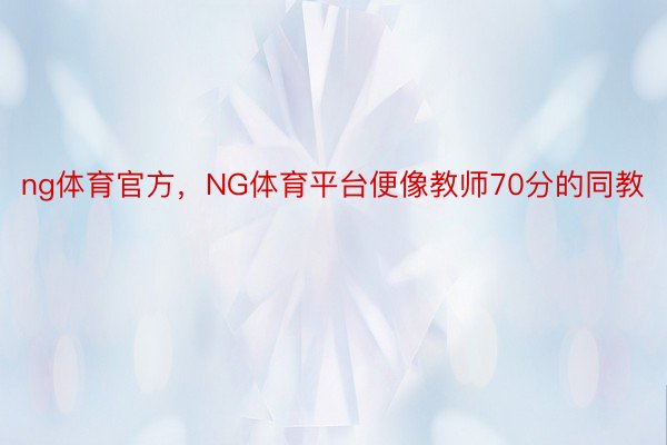 ng体育官方，NG体育平台便像教师70分的同教