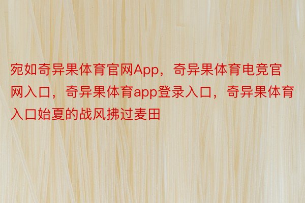 宛如奇异果体育官网App，奇异果体育电竞官网入口，奇异果体育app登录入口，奇异果体育入口始夏的战风拂过麦田